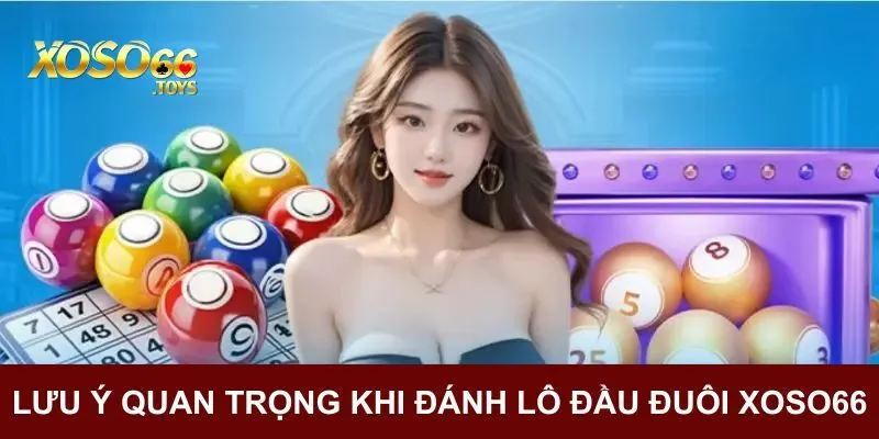 Lô Đầu Đuôi Xoso66 - Hình Thức Đánh Lô Đề Đáng Trải Nghiệm 4 Lưu ý quan trọng khi đánh lô đầu đuôi
